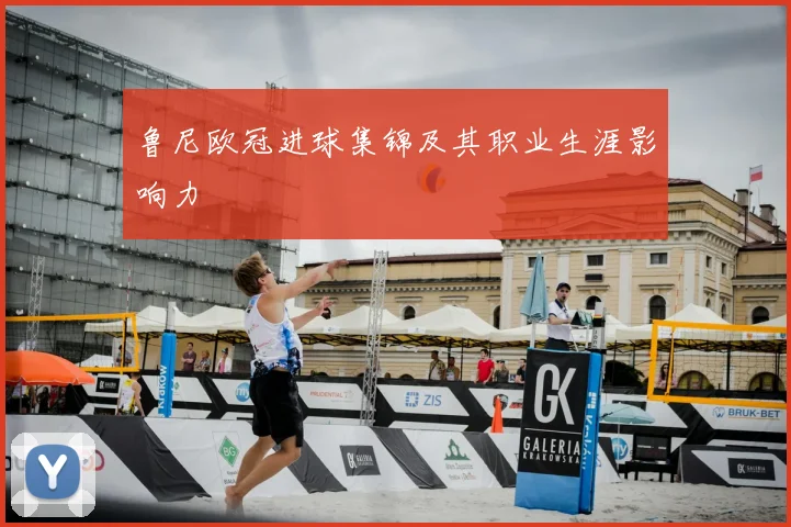 鲁尼欧冠进球集锦及其职业生涯影响力