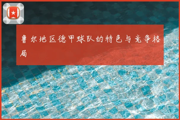 鲁尔地区德甲球队的特色与竞争格局