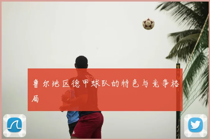 鲁尔地区德甲球队的特色与竞争格局