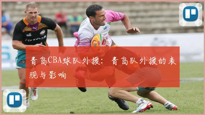 青岛CBA球队外援：青岛队外援的表现与影响