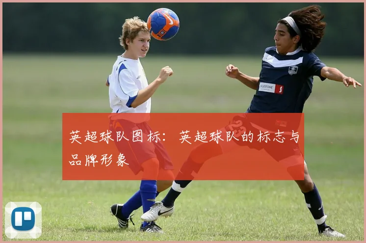 英超球队图标：英超球队的标志与品牌形象