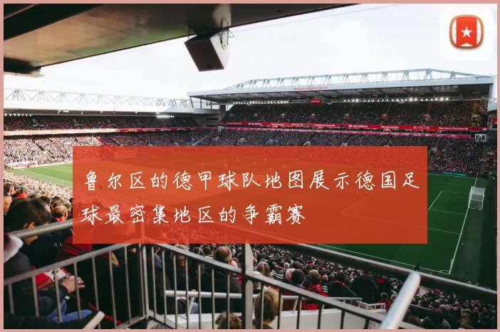 鲁尔区的德甲球队地图展示德国足球最密集地区的争霸赛