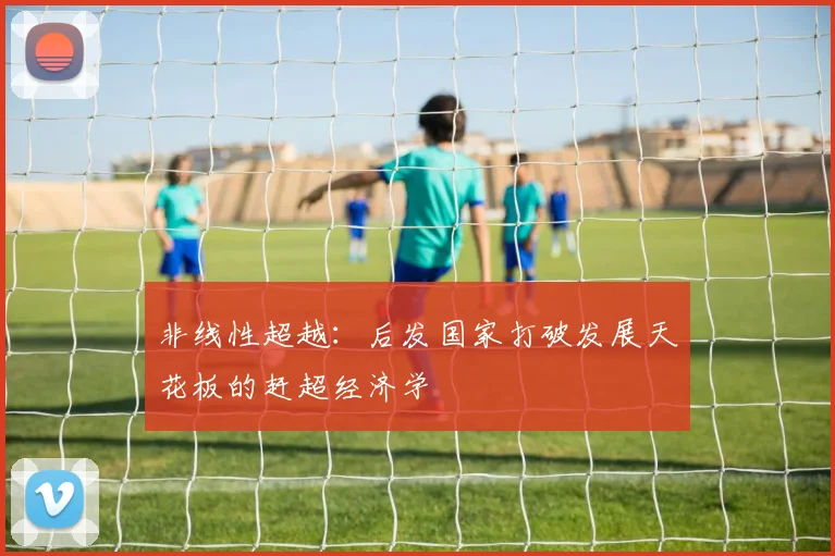 非线性超越：后发国家打破发展天花板的赶超经济学